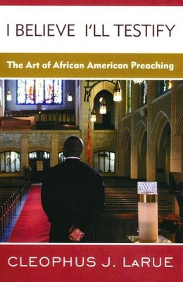 I Believe I'll Testify: The Art of African American Preaching  -     By: Cleophus J. LaRue
