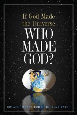 If God Made the Universe, Who Made God?: 130 Arguments for Christian Faith - eBook  - 