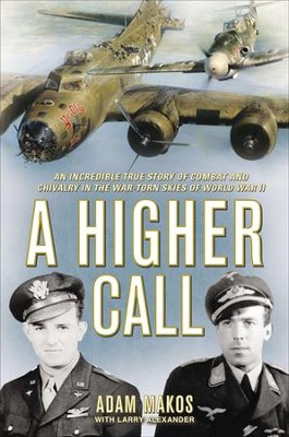 A Higher Call: An Incredible True Story of Combat and  Chivalry in the War-Torn Skies of World War II   -     By: Adam Makos, Larry Alexander
