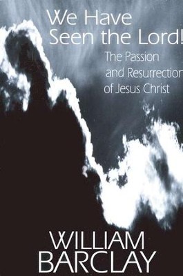 We Have Seen the Lord! The Passion and Resurrection of Jesus Christ  -     By: William Barclay
