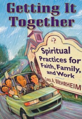 Getting It Together: Spiritual Practices for Faith, Family, and Work  -     By: Carol A. Wehrheim
