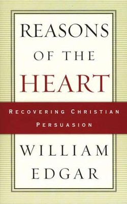 Reasons of the Heart: Recovering Christian Persuasion   -     By: William Edgar
