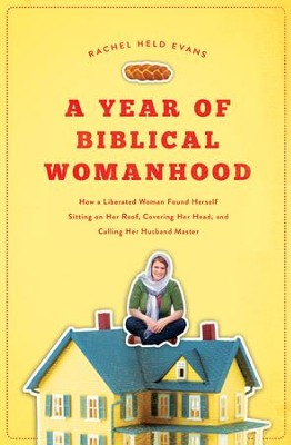 A Year of Biblical Womanhood: How a Liberated Woman Found Herself Sitting on the Roof, Covering Her Head, and Calling Her Husband Master - eBook  -     By: Rachel Held Evans
