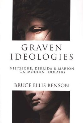 Graven Ideologies: Nietzsche, Derrida & Marion on Modern Idolatry  -     By: Bruce Ellis Benson
