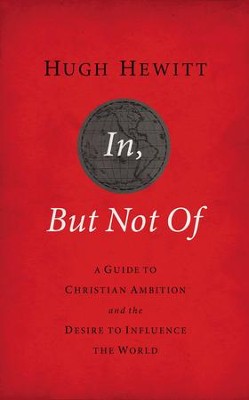 In, But Not Of: A Guide to Christian Ambition and the Desire to Influence the World - eBook  -     By: Hugh Hewitt

