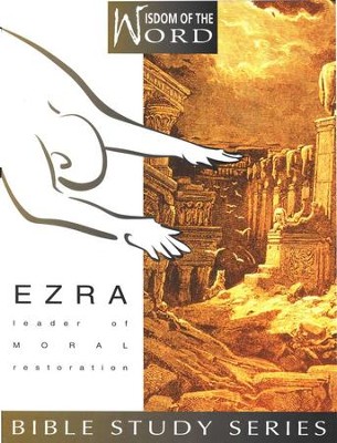 Ezra, Leader of Moral Restoration: Wisdom of the Word Series   - 