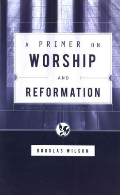 A Primer on Worship and Reformation: Recovering the High Church Puritan  -     By: Douglas Wilson
