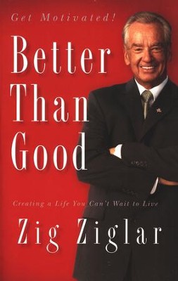 Better Than Good: Creating a Life You Can't Wait to Live  -     By: Zig Ziglar
