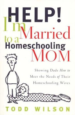 Help!  I'm Married to a Homeschooling Mom                          -     By: Todd Wilson
