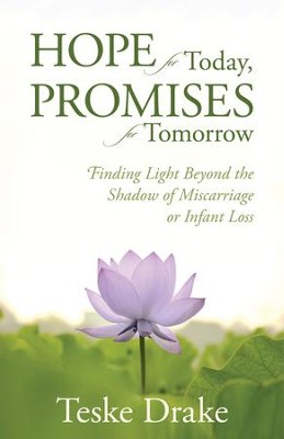 Hope for Today, Promises for Tomorrow: Finding Light Beyond the Shadow of Miscarriage or Infant Loss   -     By: Teske Drake
