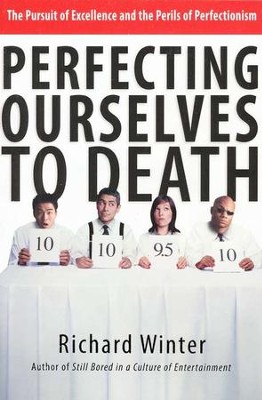 Perfecting Ourselves to Death: The Pursuit of Excellence and the Perils of Perfectionism  -     By: Richard Winter
