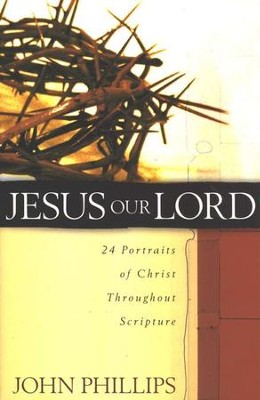 Jesus Our Lord: 24 Portraits of Christ Throughout Scripture  -     By: John Phillips

