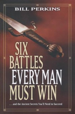 Six Battles Every Man Must Win . . . And the Ancient Secrets You'll Need to Succeed  -     By: Bill Perkins
