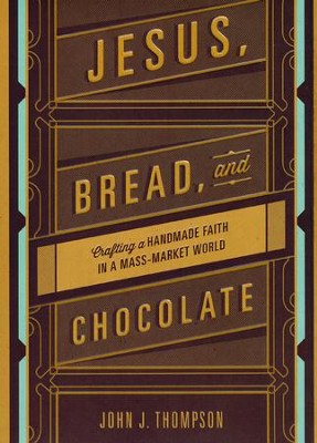 Jesus, Bread, and Chocolate: Crafting a Hand-Made Faith in a Mass Market World  -     By: John Joseph Thompon
