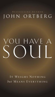 You Have A Soul: It Weighs Nothing but Means Everything  -     By: John Ortberg
