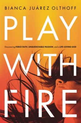 Play with Fire: Discovering Fierce Faith, Unquenchable Passion, and a Life-Giving God  -     By: Bianca Juarez Olthoff
