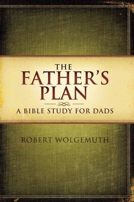 The Father's Plan: A Bible Study for Dads - eBook  -     By: Robert Wolgemuth
