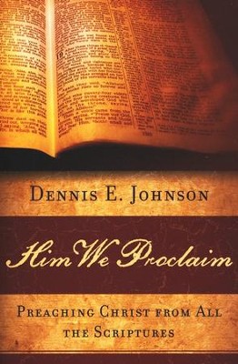 Him We Proclaim: Preaching Christ from All the Scriptures  -     By: Dennis E. Johnson
