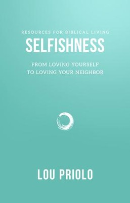 Selfishness: From Loving Yourself to Loving Your Neighbor  -     By: Lou Priolo
