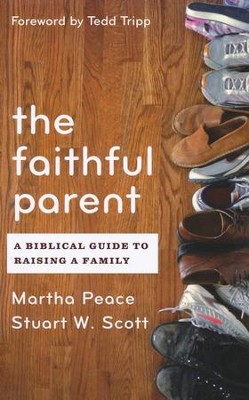 The Faithful Parent: A Biblical Guide to Raising a Family  -     By: Martha Peace, Stuart Scott
