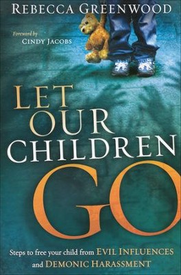 Let Our Children Go: Steps to Free Your Child From Evil Influences and Demonic Harassment  -     By: Rebecca Greenwood
