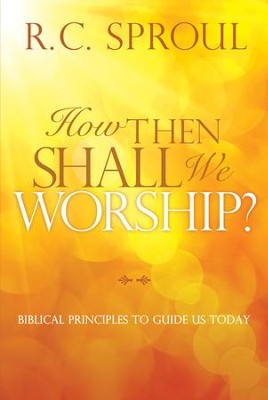 How Then Shall We Worship?: Biblical Principles to Guide Us Today - eBook  -     By: R.C. Sproul
