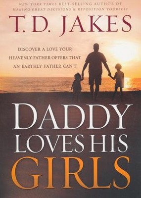 Daddy Loves His Girls: Discover a Love Your Heavenly Father Offers that an Earthly Father Can't  -     By: T.D. Jakes
