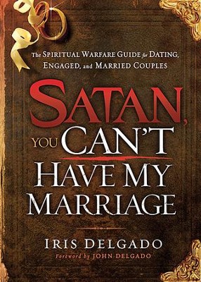 Satan, You Can't Have My Marriage: The Spiritual Warfare Guide for Dating, Engaged, and Married Couples  -     By: Iris Delgado
