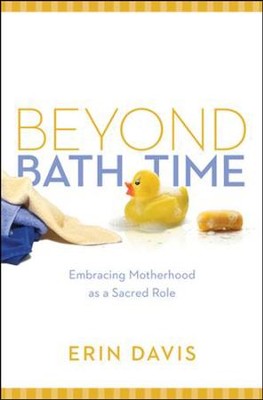 Beyond Bath Time: Embracing Motherhood As a Sacred Role   -     By: Erin Davis
