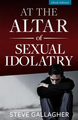 At the Altar of Sexual Idolatry - eBook  -     By: Steve Gallagher, Dr. Edwin Louis Cole
