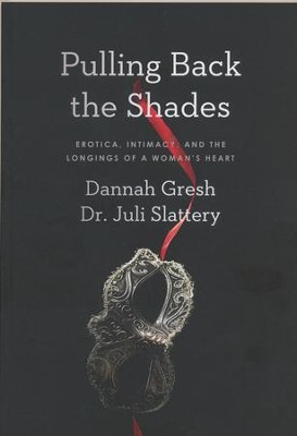 Pulling Back the Shades: Erotica, Intimacy, and the Longings of a Woman's Heart  -     By: Dr. Juli Slattery, Dannah Gresh
