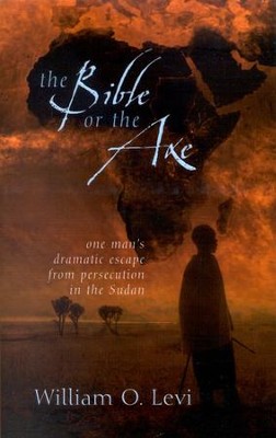 The Bible or the Axe: One Man's Dramatic Escape from Persecution in the Sudan  -     By: William O. Levi
