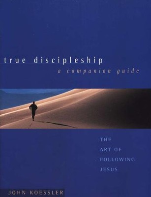 True Discipleship: The Art of Following Jesus; A Companion Guide  -     By: John Koessler
