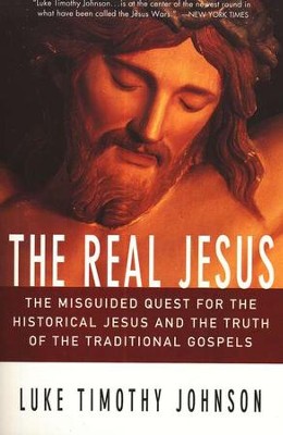 The Real Jesus: The Misguided Quest for the Historical Jesus and the Truth of the Traditional Gospels  -     By: Luke Timothy Johnson

