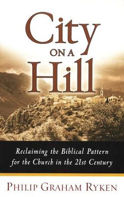 City on a Hill: Reclaiming the Biblical Pattern for the Church in the 21st Century  -     By: Philip Graham Ryken
