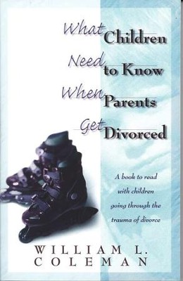 What Children Need to Know When Parents Get Divorced  -     By: William Coleman
