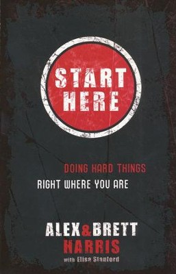 Start Here: Doing Hard Things Right Where You Are  -     By: Alex & Brett Harris, Harris
