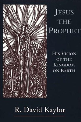 Jesus the Prophet: His Vision of the Kingdom on Earth  -     By: R. David Kaylor
