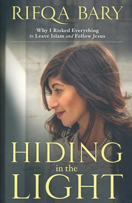 Hiding in the Light: Why I Risked Everything to Leave Islam and Follow Jesus  -     By: Rifqa Bary
