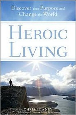 Heroic Living: Discover Your Purpose and Change the World  -     By: Chris Lowney
