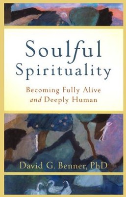 Soulful Spirituality: Becoming Fully Alive and Deeply Human  -     By: David G. Benner
