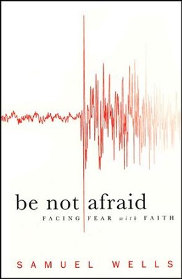Be Not Afraid: Facing Fear with Faith  -     By: Samuel Wells
