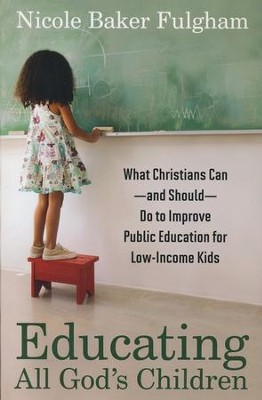 Educating All God's Children: What Christians Can and  Should Do to Improve Public Education for Low-Income Kids  -     By: Nicole Baker Fulgham
