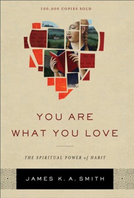 You Are What You Love: The Spiritual Power of Habit  -     By: James K. A. Smith
