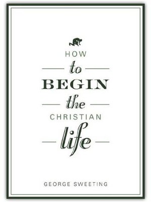 How to Begin the Christian Life  -     By: George Sweeting

