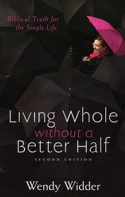 Living Whole Without a Better Half: Biblical Truth for the Single Life, Second Edition  -     By: Wendy Widder
