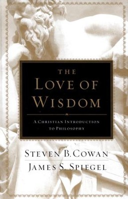 The Love of Wisdom: A Christian Introduction to Philosophy  -     By: Steven B. Cowan, James S. Spiegel
