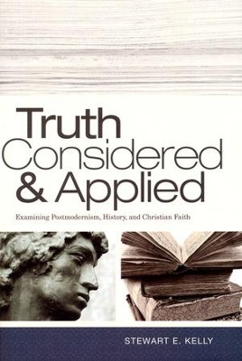 Truth Considered & Applied: Examining Postmodernism, History, and Christian Faith  -     By: Stewart E. Kelly
