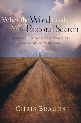 When the Word Leads Your Pastoral Search: Biblical Principles & Practices to Guide Your Search  -     By: Chris Brauns
