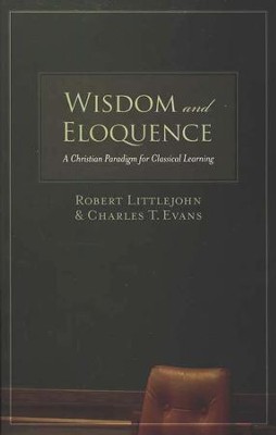 Wisdom and Eloquence: A Christian Paradigm for Classical Learning  -     By: Robert Littlejohn, Charles T. Evans
